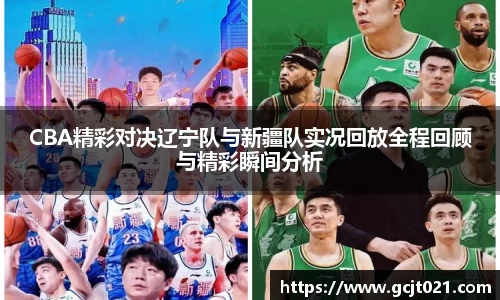 CBA精彩对决辽宁队与新疆队实况回放全程回顾与精彩瞬间分析