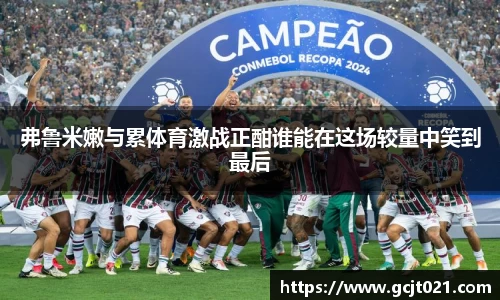 弗鲁米嫩与累体育激战正酣谁能在这场较量中笑到最后