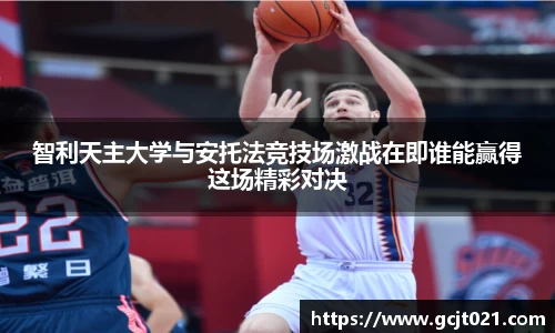 智利天主大学与安托法竞技场激战在即谁能赢得这场精彩对决