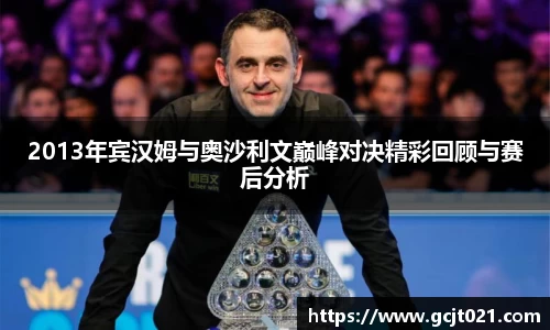 2013年宾汉姆与奥沙利文巅峰对决精彩回顾与赛后分析