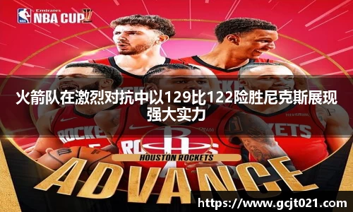 火箭队在激烈对抗中以129比122险胜尼克斯展现强大实力